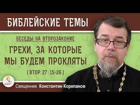 ГРЕХИ, ЗА КОТОРЫЕ МЫ БУДЕМ ПРОКЛЯТЫ (Втор. 27:15-26)  ВТОРОЗАКОНИЕ. Беседа 3. о.Константин Корепанов