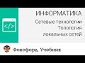 Информатика. Сетевые технологии: Топология локальных сетей. Центр онлайн-обучения «Фоксфорд»