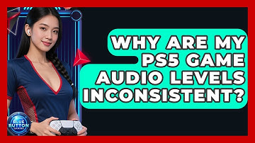 Why Are My PS5 Game Audio Levels Inconsistent? - Blue Button Gaming