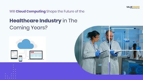 Will Cloud Computing Shape the Future of the Healthcare Industry in The Coming Years