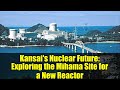 Kansai's Nuclear Future: Exploring the Mihama Site for a New Reactor