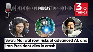 Swati Maliwal Row, Risks of Advanced AI, and Iran President Dies In Crash | 3 Things Podcast