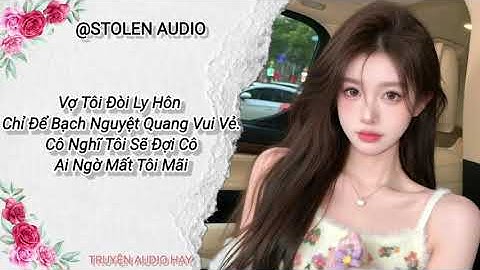 FULL |Vợ Tôi Đòi Ly Hôn Chỉ Để Bạch Nguyệt Quang Vui Vẻ. Cô Nghĩ Tôi Sẽ Đợi Cô Ai Ngờ Mất Tôi Mãi