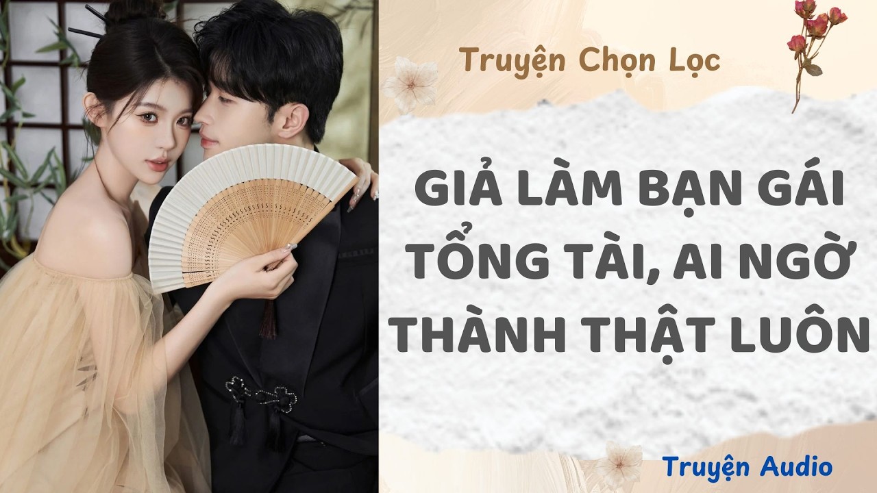 Giả Làm Bạn Gái Tổng Tài, Ai Ngờ Thành Thật Luôn | Truyện Audio Nấu Ăn