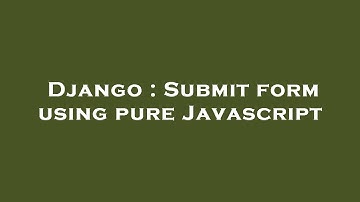 Django : Submit form using pure Javascript