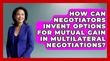 How Can Negotiators Invent Options for Mutual Gain in Multilateral Negotiations?