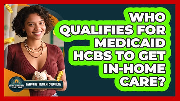 Who Qualifies For Medicaid HCBS To Get In-home Care? - Latino Retirement Solutions