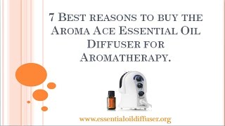 7 Best Reasons to Buy the Aroma Ace Essential Oil Diffuser for Aromatherapy.