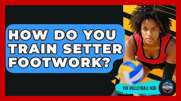 How Do You Train Setter Footwork? - The Volleyball Hub