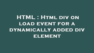 HTML : Html div on load event for a dynamically added div element