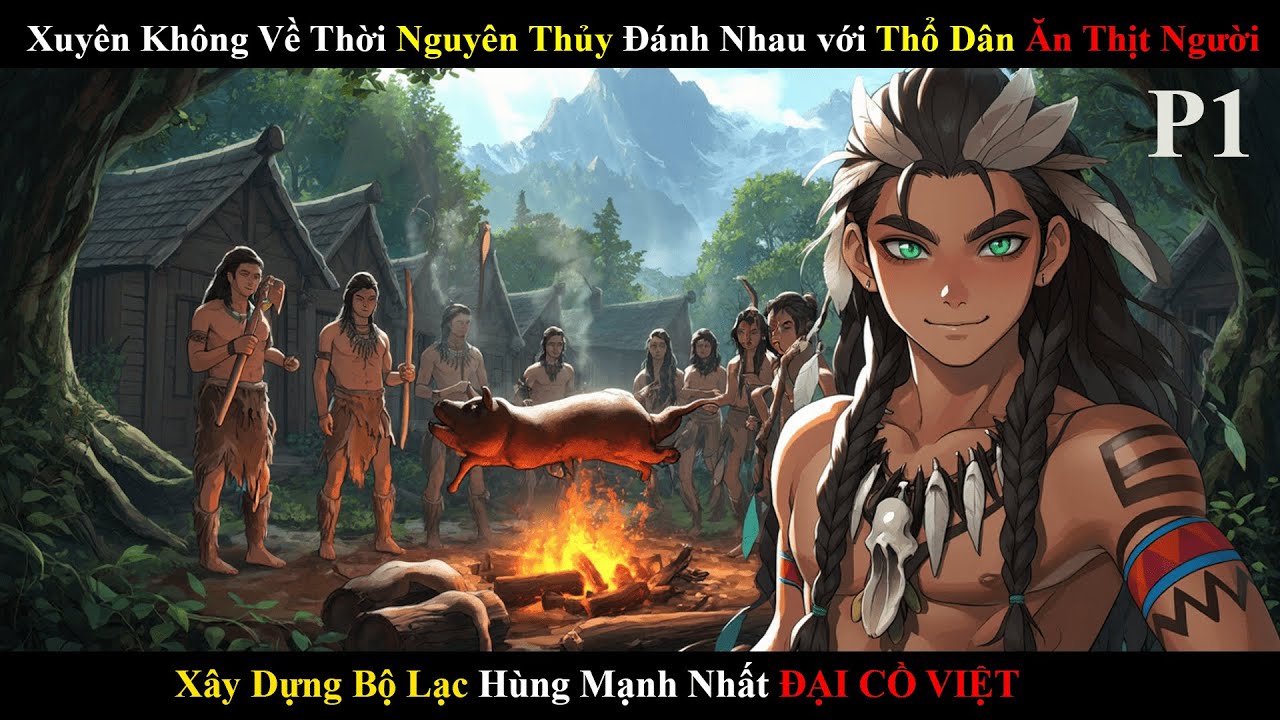 Phần 1| Thanh Niên Xuyên Không Về Thời Nguyên Thủy Đánh Nhau với Thổ Dân Ăn Thịt Người