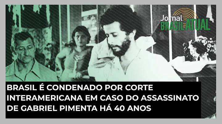 Brasil  condenado por Corte Interamericana em caso do assassinato de Gabriel Pimenta h 40 anos