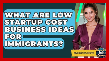 What Are Low Startup Cost Business Ideas For Immigrants? - Immigrant Job Answers