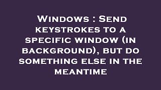 Windows : Send keystrokes to a specific window (in background), but do something else in the meantim Wealth