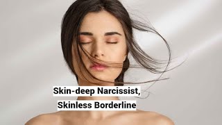 Skin-deep Narcissist, Skinless Borderline