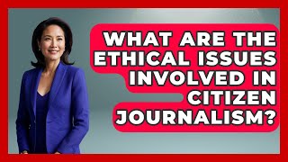 What Are the Ethical Issues Involved in Citizen Journalism | Journalism Explained News