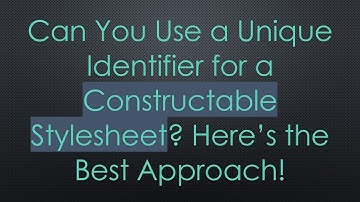 Can You Use a Unique Identifier for a Constructable Stylesheet? Here’s the Best Approach!
