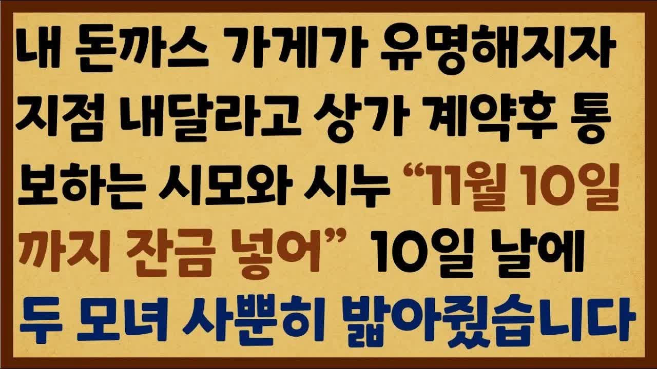 내 돈까스 가게가 유명해지자 지점 내달라고 상가 계약후 통보하는 시모와 시누, ＂11월10일까지 잔금 넣어＂ 하길래 밟아줬습니다