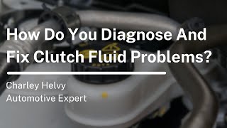 How Do You Diagnose And Fix Clutch Fluid Problems?