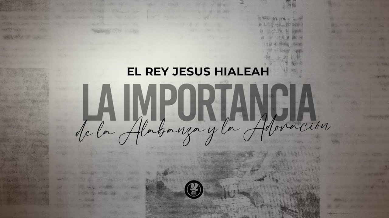 La importancia de la Alabanza y la Adoración | El Rey Jesus Hialeah ...