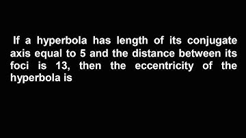 If a hyperbola has length of its conjugate axis equal to 5 and the distance between its foci is 13,
