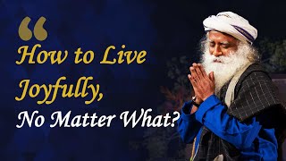 9 Powerful Tips to Live Joyfully No Matter What | Sadhguru