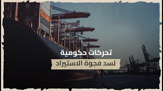 تحركات حكومية لسد فجوة الاستيراد