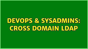 DevOps & SysAdmins: Cross domain LDAP (3 Solutions!!)