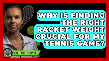 Why Is Finding The Right Racket Weight Crucial For My Tennis Game? - The Racket Xpert