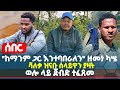 ሰበር ከማንም ጋር እንተባበራለን ዘመነ ካሤ ሻለቃ ዝናቡ ሰላይዋን ያዛት ወሎ ላይ ጀብድ ተፈጸመ