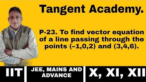 P-23. To find vector equation of a line passing through the points (–1,0,2) and (3,4,6).