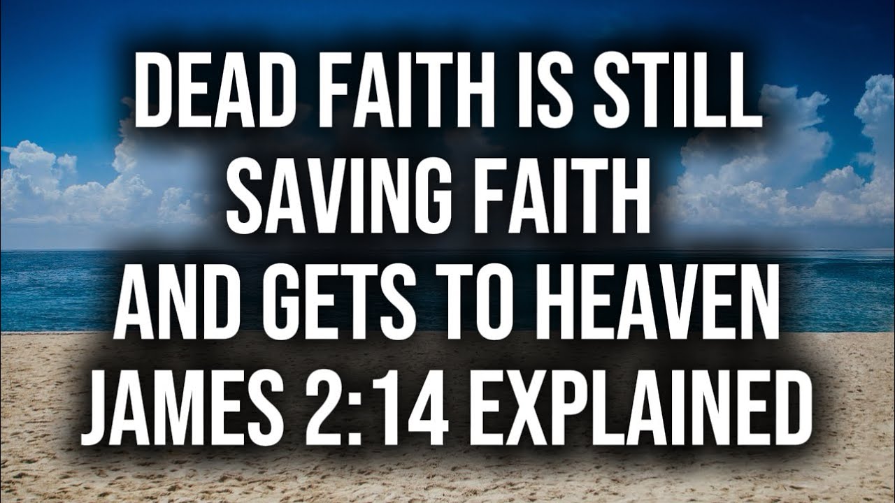 Dead faith is still saving faith and gets to heaven James 2:14 explained