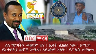 የአሁን ሰበር መረጃዎች | ስለ ግድባችን መልካም ዜና | ኢሳት ሊከሰስ ነው | አሜሪካ የኢትዮጵያ ውሾች አሜሪካ አይገቡም አለች | የፖሊስ መግለጫ