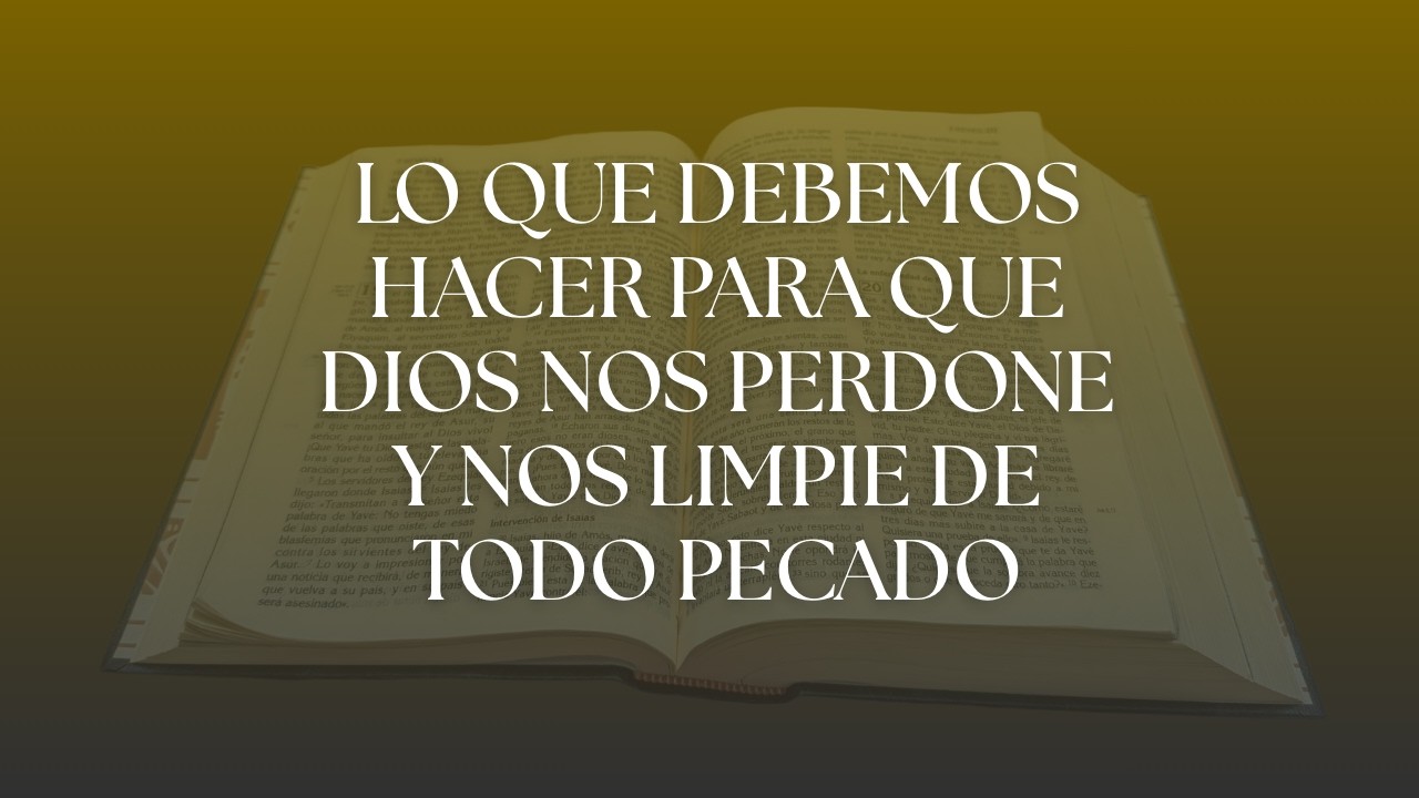 Lo que debemos hacer para que Dios nos perdone y nos limpie de todo pecado