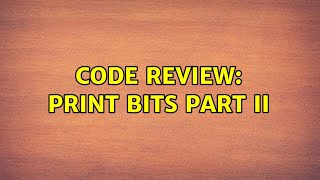 Code Review: Print Bits Part II (2 Solutions!!)