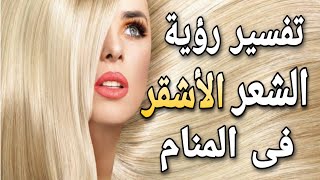 تفسير حلم رؤية الشعر الاشقر فى المنام