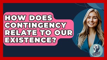 How Does Contingency Relate To Our Existence? - Philosophy Beyond