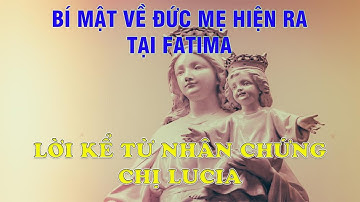 TIẾT LỘ BÍ MẬT VỀ ĐỨC MẸ HIỆN RA TẠI FATIMA - LỜI KỂ CỦA CHỊ LUCIA