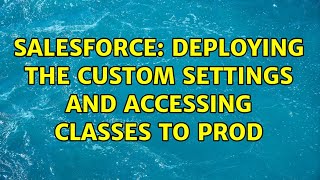 Salesforce: Deploying the custom settings and accessing classes to Prod
