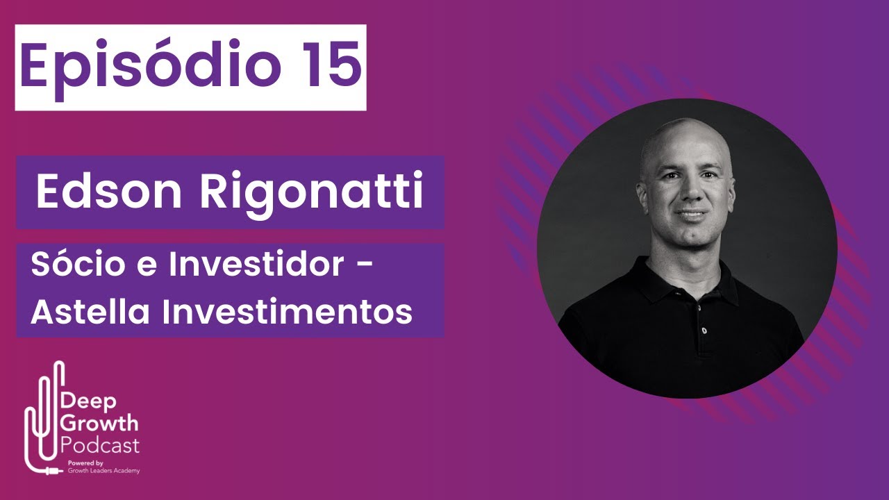 Deep Growth #15 - Venture capital, Growth, filosofia e aprendizagem - Edson Rigonatti, Astella