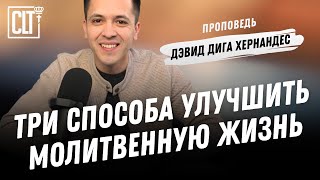 Три способа улучшить молитвенную жизнь | Дэвид Дига Хернандес | Проповедь