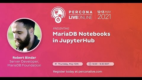 Robert Bindar - MariaDB Foundation - MariaDB Notebooks in JupyterHub - Percona Live 2021