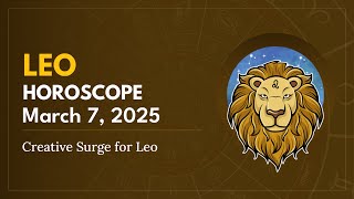 Daily LEO Horoscope (March 7, 2025) ♌️ 🌟 Creative Surge for Leo