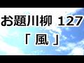 第127回 お題川柳　あなたのお題で世界を楽しく