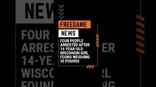 Four people arrested after 14-year-old Wisconsin girl found weighing 35 pounds #freegamenews