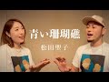 【80年代の名曲】松田聖子の&rdquo;青い珊瑚礁&rdquo;をノリノリで歌ってみた
