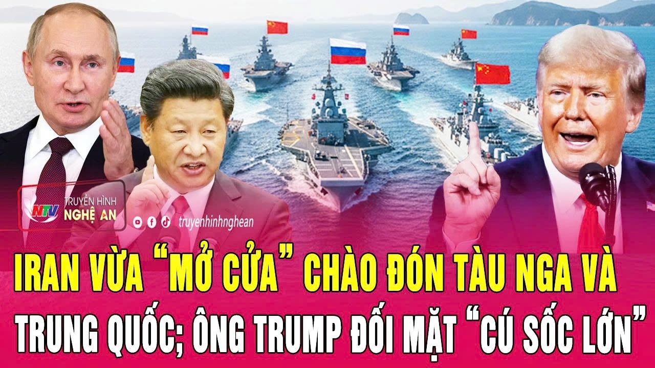 Iran vừa “mở cửa” chào đón tàu Nga và Trung Quốc; Ông Trump đối mặt “cú sốc lớn”