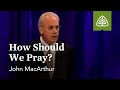 John MacArthur: How Should We Pray?