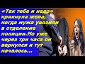 Жена обрадовалась, что мужа забрали в полицию, но через три часа он вернулся и тут началось...