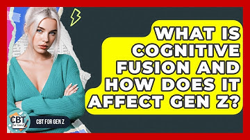 What Is Cognitive Fusion And How Does It Affect Gen Z? - CBT for Gen Z